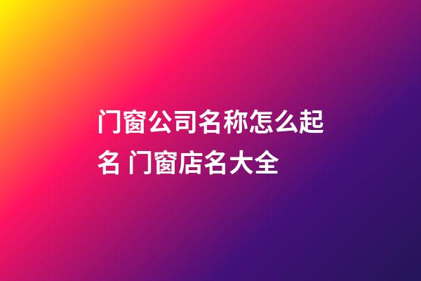 门窗公司名称怎么起名 门窗店名大全-第1张-公司起名-玄机派